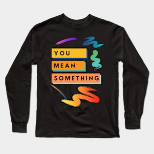 You Mean Something Long Sleeve T-Shirt